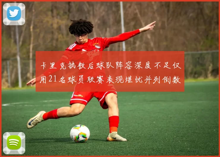 卡里克执教后球队阵容深度不足仅用21名球员联赛表现堪忧并列倒数第一