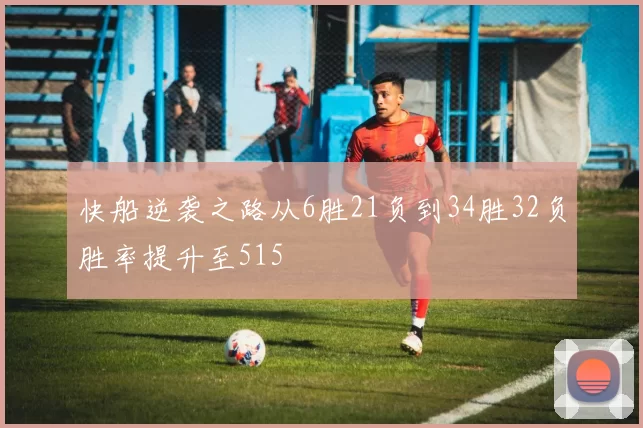 快船逆袭之路从6胜21负到34胜32负胜率提升至515
